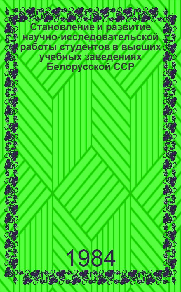 Становление и развитие научно-исследовательской работы студентов в высших учебных заведениях Белорусской ССР (1917-1980 гг.) : Автореф. дис. на соиск. учен. степ. канд. пед. наук : (13.00.01)