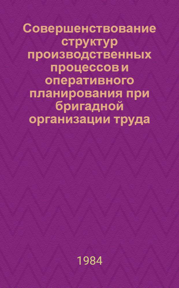Совершенствование структур производственных процессов и оперативного планирования при бригадной организации труда : (На прим. механообраб. цехов мелкосерийн. машиностроения) : Автореф. дис. на соиск. учен. степ. канд. экон. наук : (08.00.05)