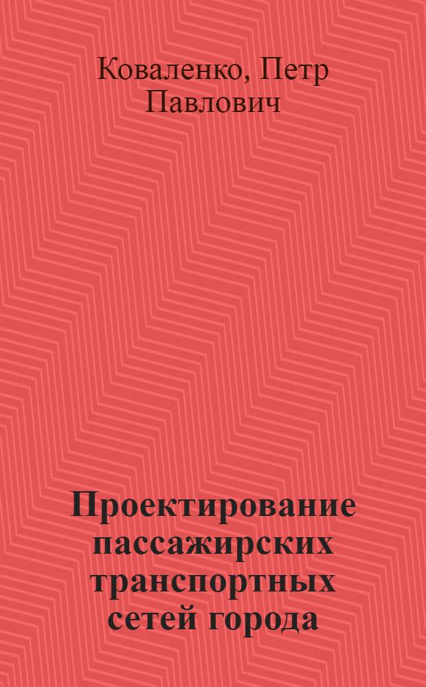 Проектирование пассажирских транспортных сетей города : Учеб. пособие : Для студентов инж.-строит. ин-тов спец. 1211 - "Автомоб. дороги", 1201 - "Архитектура"