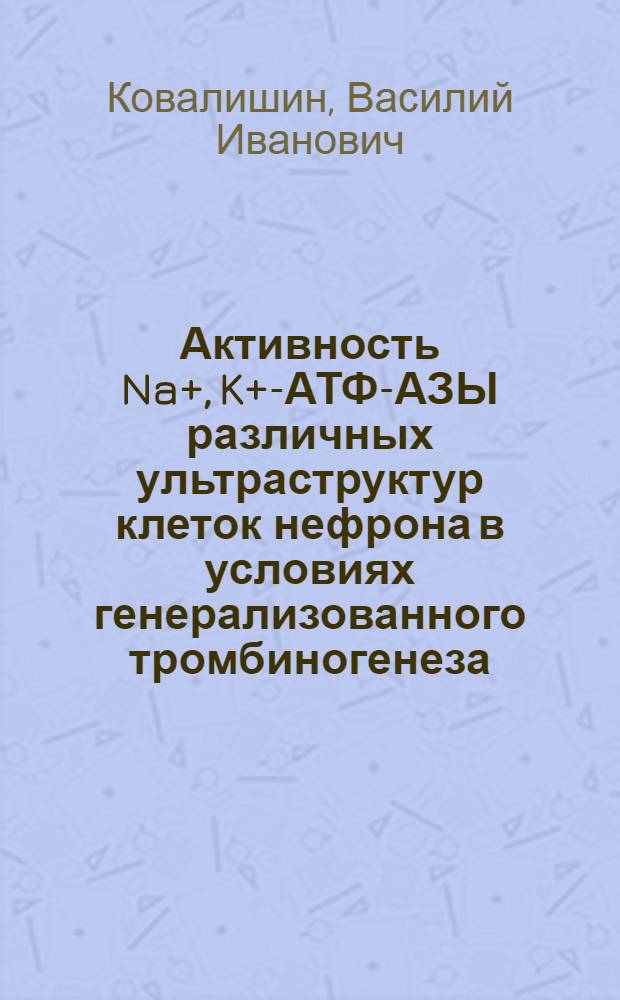 Активность Na+, K+-АТФ-АЗЫ различных ультраструктур клеток нефрона в условиях генерализованного тромбиногенеза : Автореф. дис. на соиск. учен. степ. канд. биол. наук : (14.00.17)