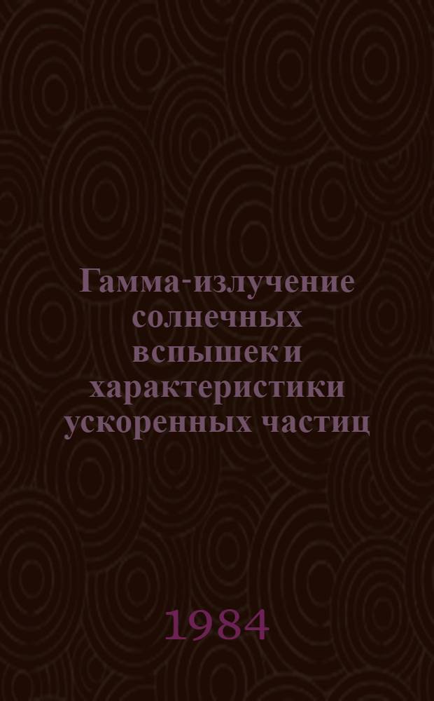 Гамма-излучение солнечных вспышек и характеристики ускоренных частиц : Автореф. дис. на соиск. учен. степ. канд. физ.-мат. наук : (01.03.02)