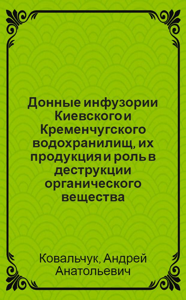 Донные инфузории Киевского и Кременчугского водохранилищ, их продукция и роль в деструкции органического вещества : Автореф. дис. на соиск. учен. степ. канд. биол. наук : (03.00.18)