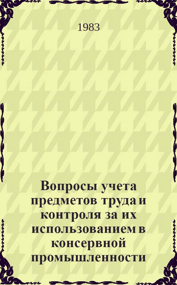 Вопросы учета предметов труда и контроля за их использованием в консервной промышленности : Автореф. дис. на соиск. учен. степ. канд. экон. наук : (08.00.12)