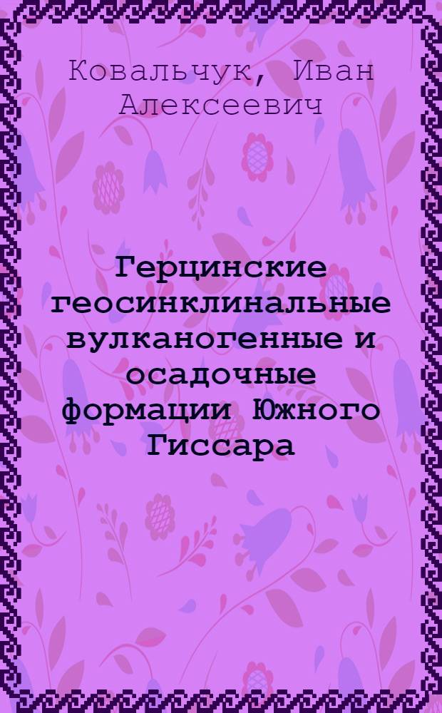 Герцинские геосинклинальные вулканогенные и осадочные формации Южного Гиссара (Тянь-Шань) : Автореф. дис. на соиск. учен. степ. канд. геол.-минерал. наук : (04.00.01)