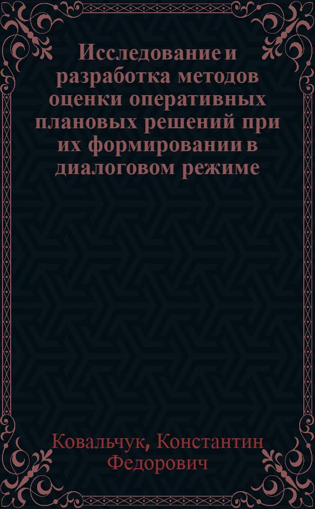 Исследование и разработка методов оценки оперативных плановых решений при их формировании в диалоговом режиме : (На прим. упр. пр-вом и поставками металла) : Автореф. дис. на соиск. учен. степ. канд. экон. наук : (08.00.13)