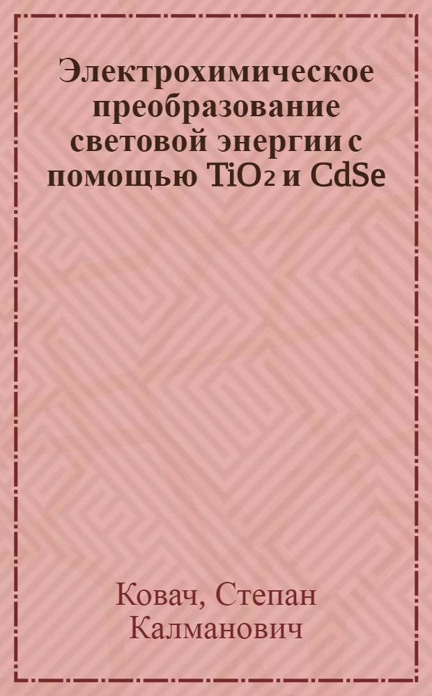Электрохимическое преобразование световой энергии с помощью TiO₂ и CdSe : Автореф. дис. на соиск. учен. степ. к. х. н
