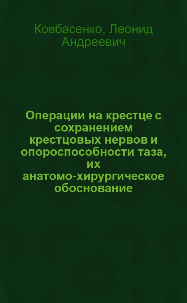Операции на крестце с сохранением крестцовых нервов и опороспособности таза, их анатомо-хирургическое обоснование : (Эксперим.-клинич. исслед.) : Автореф. дис. на соиск. учен. степ. д-ра мед. наук : (14.00.22)
