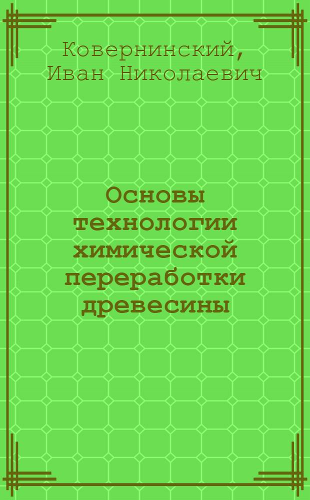 Основы технологии химической переработки древесины : Учеб. пособие для вузов, по спец. "Экономика и орг. целлюлоз.-бум. и деревообраб. пром-сти"