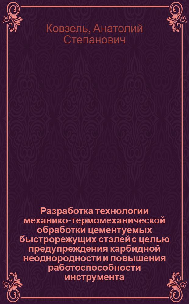 Разработка технологии механико-термомеханической обработки цементуемых быстрорежущих сталей с целью предупреждения карбидной неоднородности и повышения работоспособности инструмента : Автореф. дис. на соиск. учен. степ. к. т. н