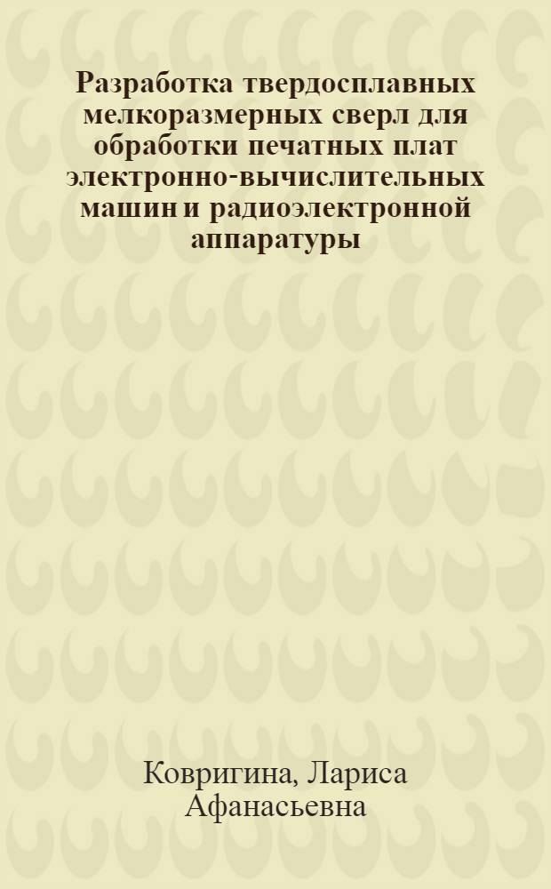 Разработка твердосплавных мелкоразмерных сверл для обработки печатных плат электронно-вычислительных машин и радиоэлектронной аппаратуры : Автореф. дис. на соиск. учен. степ. канд. техн. наук : (05.03.01)