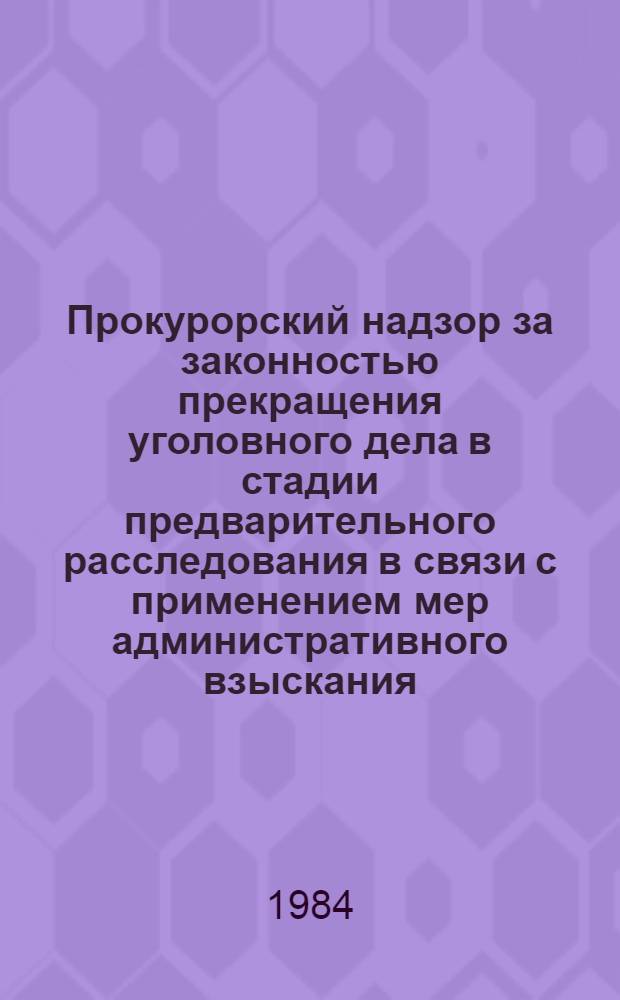 Прокурорский надзор за законностью прекращения уголовного дела в стадии предварительного расследования в связи с применением мер административного взыскания : Учеб. пособие