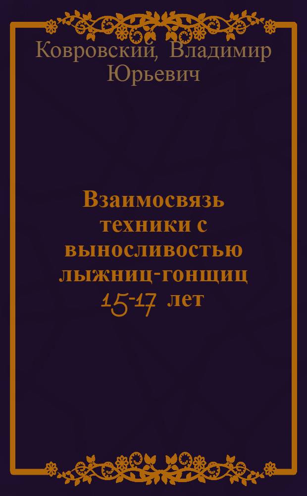 Взаимосвязь техники с выносливостью лыжниц-гонщиц 15-17 лет : Автореф. дис. на соиск. учен. степ. канд. пед. наук : (13.00.04)
