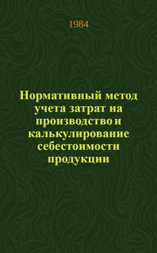 Нормативный метод учета затрат на производство и калькулирование себестоимости продукции : Учеб.-метод. пособие