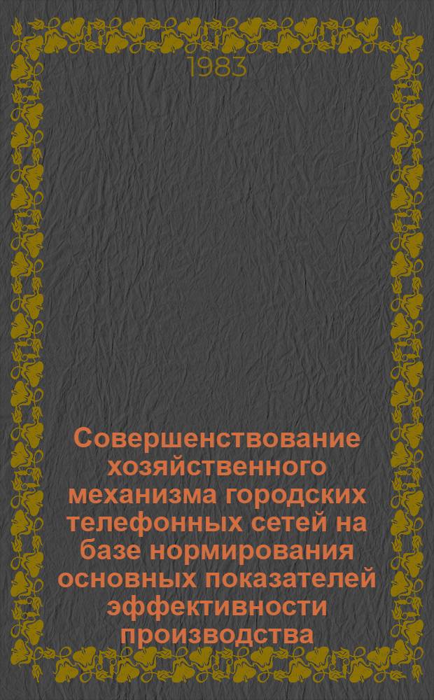 Совершенствование хозяйственного механизма городских телефонных сетей на базе нормирования основных показателей эффективности производства : Автореф. дис. на соиск. учен. степ. канд. экон. наук : (08.00.05)