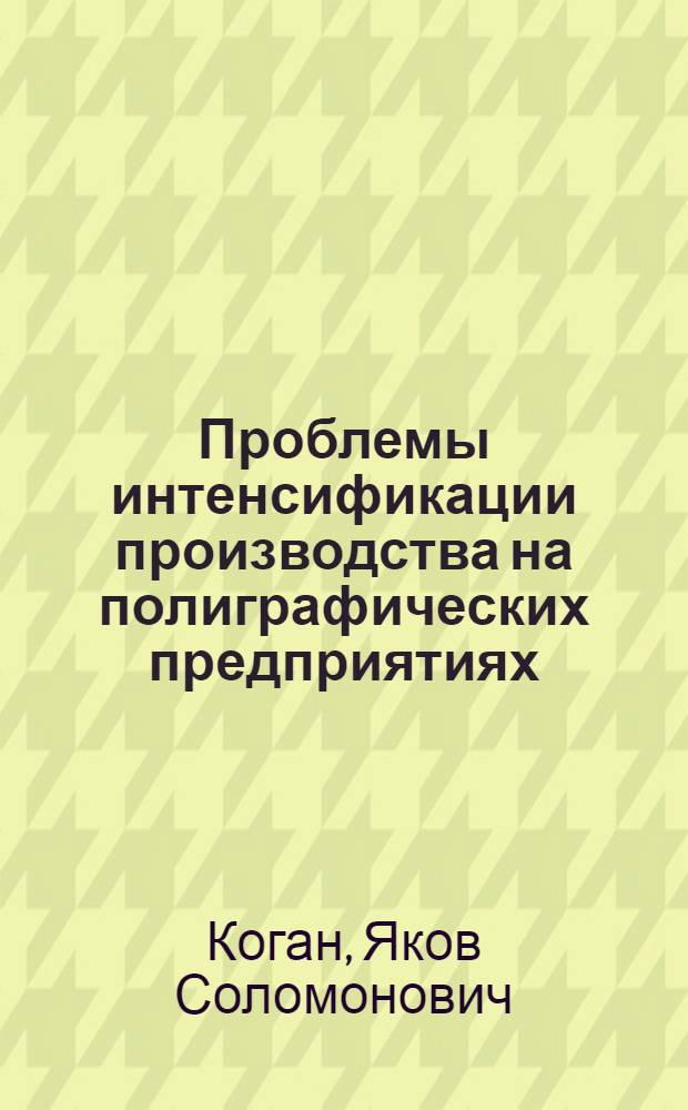Проблемы интенсификации производства на полиграфических предприятиях : Автореф. дис. на соиск. учен. степ. канд. экон. наук : (08.00.05)