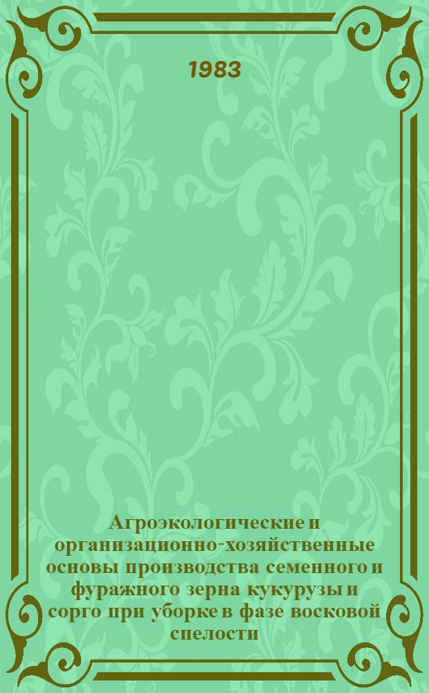 Агроэкологические и организационно-хозяйственные основы производства семенного и фуражного зерна кукурузы и сорго при уборке в фазе восковой спелости : Автореф. дис. на соиск. учен. степ. д-ра с.-х. наук : (06.01.09; 06.01.05)