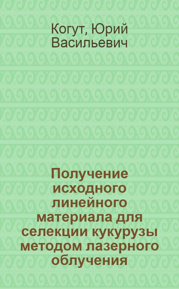 Получение исходного линейного материала для селекции кукурузы методом лазерного облучения : Автореф. дис. на соиск. учен. степ. канд. с.-х. наук : (06.01.05)