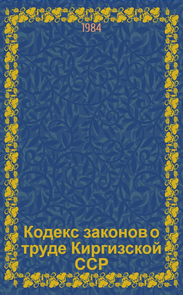 Кодекс законов о труде Киргизской ССР : С изм. и доп. на 24 окт. 1983 г
