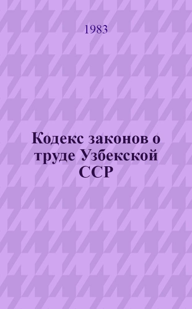 Кодекс законов о труде Узбекской ССР : С изм. и доп. на 1 янв. 1982 г