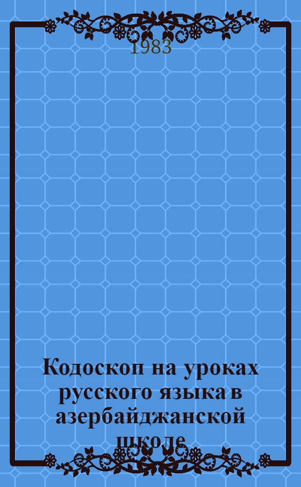 Кодоскоп на уроках русского языка в азербайджанской школе : (Метод. рекомендации)