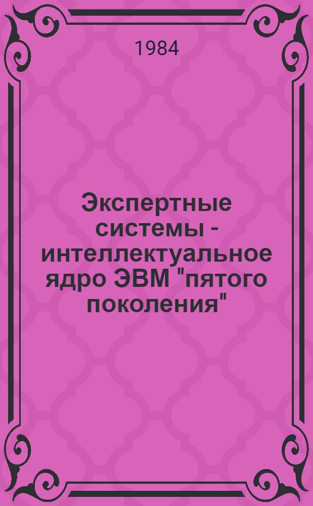Экспертные системы - интеллектуальное ядро ЭВМ "пятого поколения"