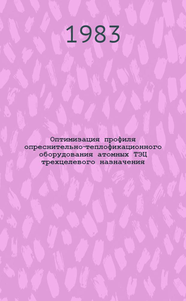 Оптимизация профиля опреснительно-теплофикационного оборудования атомных ТЭЦ трехцелевого назначения : Автореф. дис. на соиск. учен. степ. к. т. н
