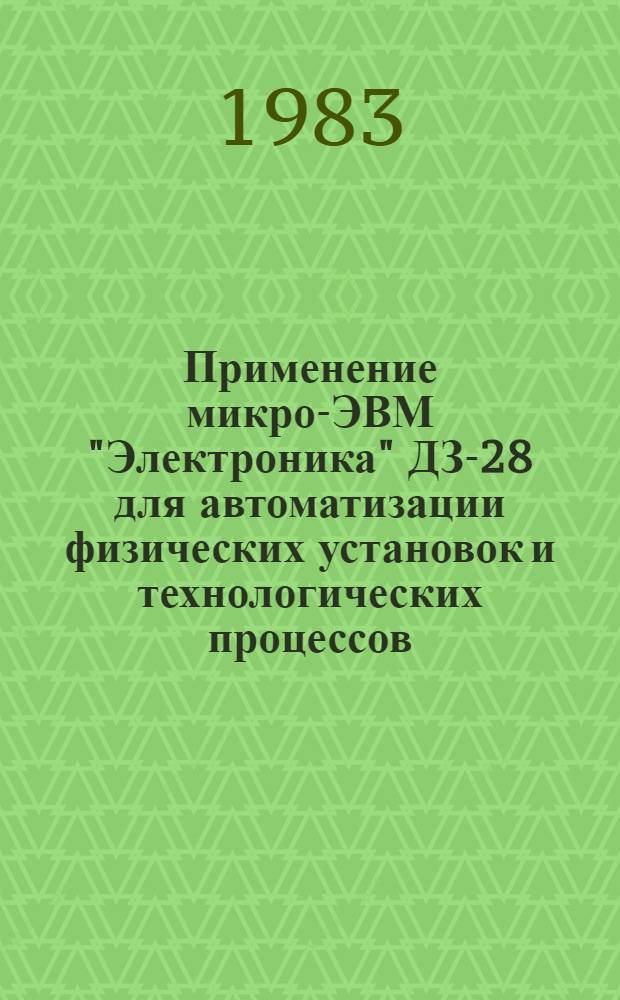 Применение микро-ЭВМ "Электроника" ДЗ-28 для автоматизации физических установок и технологических процессов : Учеб. пособие