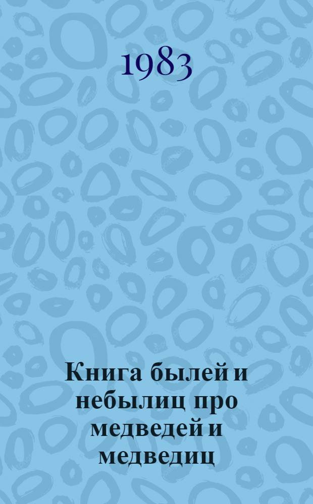 Книга былей и небылиц про медведей и медведиц : Рассказы : Для сред. и ст. возраста