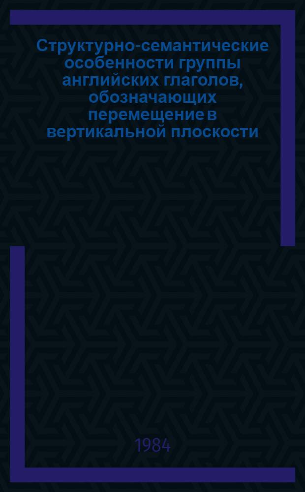 Структурно-семантические особенности группы английских глаголов, обозначающих перемещение в вертикальной плоскости (raise, lift и их синонимы) : Автореф. дис. на соиск. учен. степ. канд. филол. наук : (10.02.04)