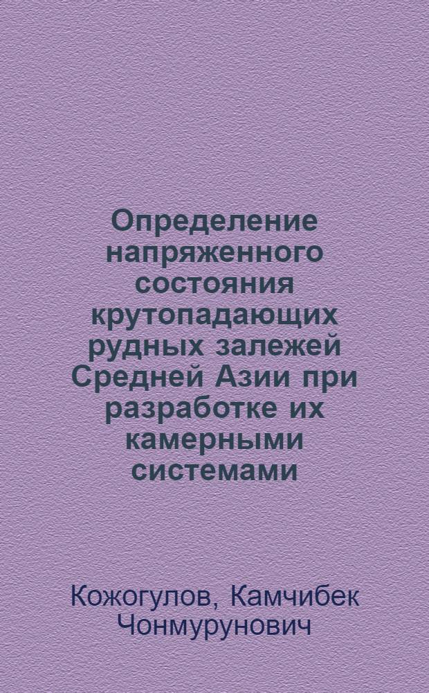 Определение напряженного состояния крутопадающих рудных залежей Средней Азии при разработке их камерными системами : (На прим. Чон-Койского месторождения) : Автореф. дис. на соиск. учен. степ. канд. техн. наук : (01.02.02)