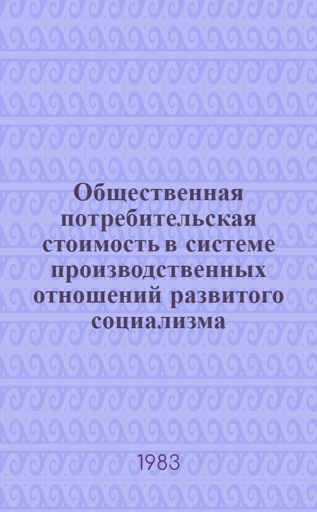 Общественная потребительская стоимость в системе производственных отношений развитого социализма