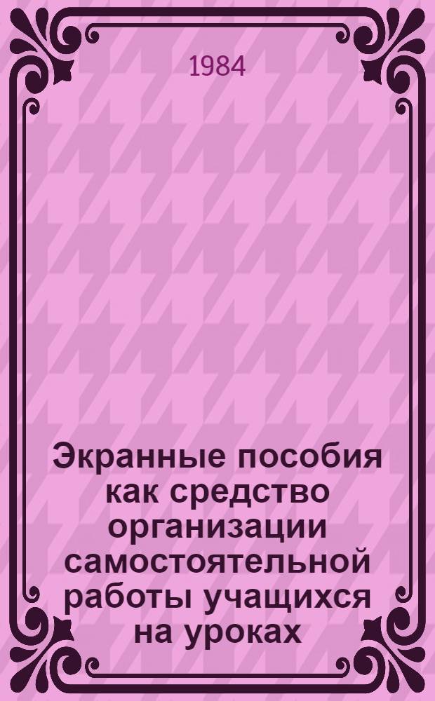 Экранные пособия как средство организации самостоятельной работы учащихся на уроках : Автореф. дис. на соиск. учен. степ. канд. пед. наук : (13.00.01)