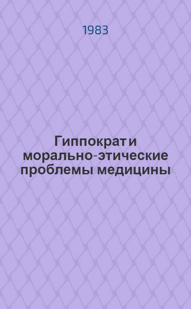 Гиппократ и морально-этические проблемы медицины : Учеб. пособие для студентов и преп. мед. вузов