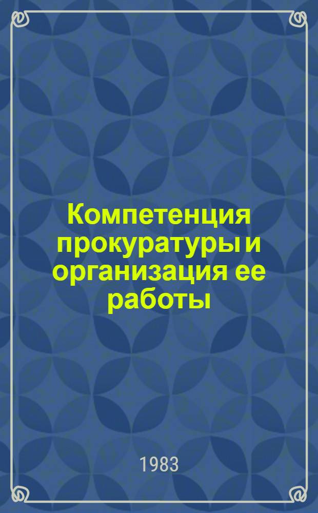 Компетенция прокуратуры и организация ее работы : Учеб. пособие