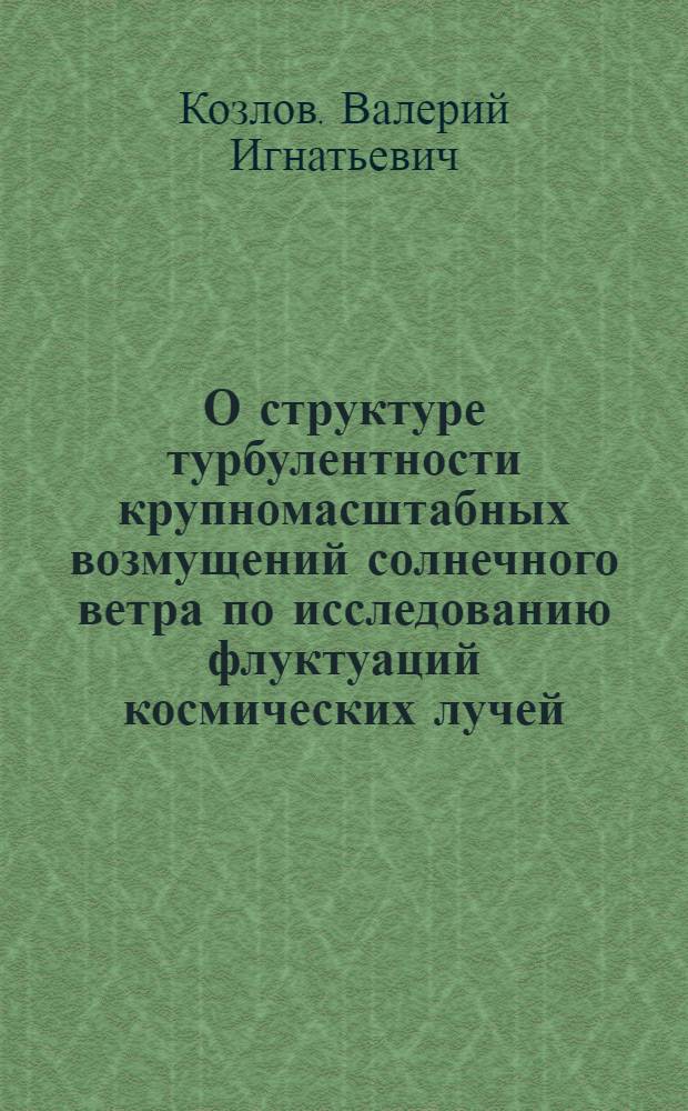 О структуре турбулентности крупномасштабных возмущений солнечного ветра по исследованию флуктуаций космических лучей : Автореф. дис. на соиск. учен. степ. канд. физ.-мат. наук : (01.04.08)