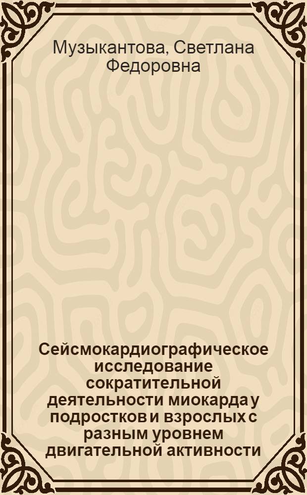 Сейсмокардиографическое исследование сократительной деятельности миокарда у подростков и взрослых с разным уровнем двигательной активности : Автореф. дис. на соиск. учен. степ. канд. мед. наук : (14.00.17)