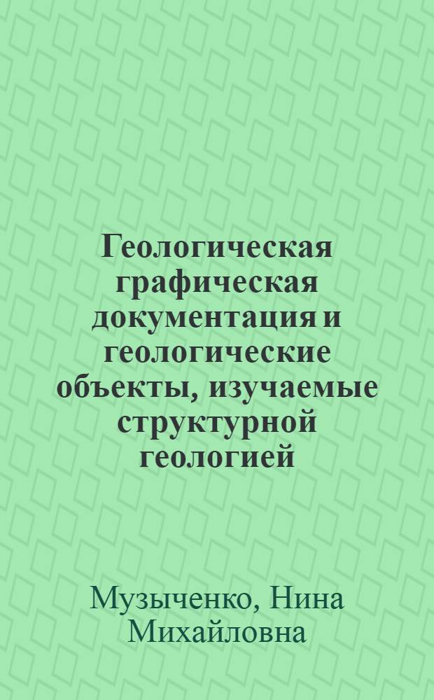 Геологическая графическая документация и геологические объекты, изучаемые структурной геологией : Конспект лекций по курсу "Структур. геология с основами геокартирования" для студентов спец. 0105 "Геофиз. методы поисков и разведки месторождений полез. ископаемых"