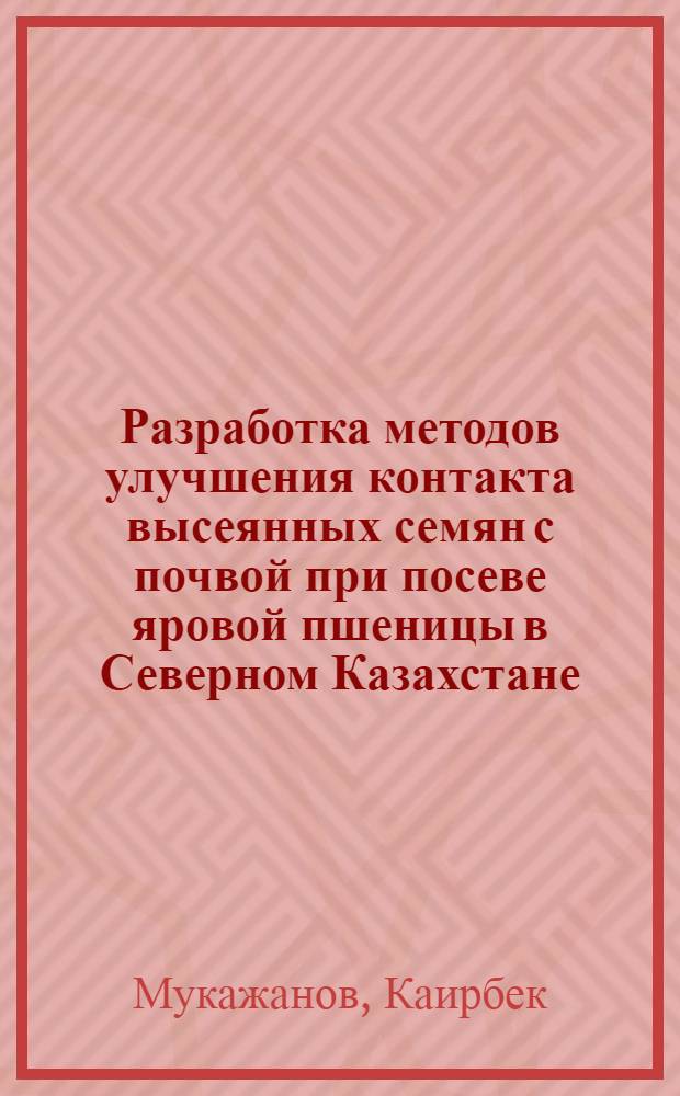 Разработка методов улучшения контакта высеянных семян с почвой при посеве яровой пшеницы в Северном Казахстане : Автореф. дис. на соиск. учен. степ. канд. с.-х. наук : (06.01.01)