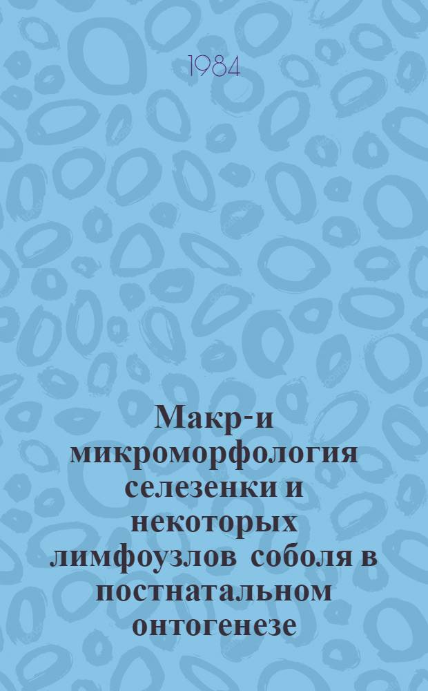 Макро- и микроморфология селезенки и некоторых лимфоузлов соболя в постнатальном онтогенезе : Автореф. дис. на соиск. учен. степ. канд. биол. наук : (16.00.02)