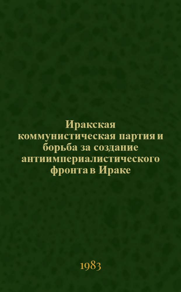Иракская коммунистическая партия и борьба за создание антиимпериалистического фронта в Ираке (нач. 30-х годов - 1958 г.) : Автореф. дис. на соиск. учен. степ. канд. ист. наук : (07.00.03)