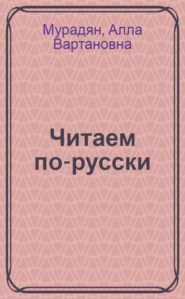 Читаем по-русски : Кн. для чтения во II-III кл. арм. шк. с углубл. изуч. рус. яз. и внеклас. чтения во II-III кл. арм. общеобразоват. шк