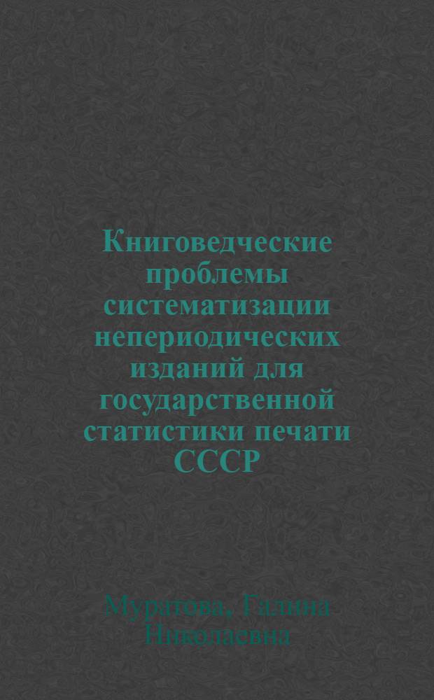 Книговедческие проблемы систематизации непериодических изданий для государственной статистики печати СССР : Автореф. дис. на соиск. учен. степ. канд. филол. наук : (05.25.04)