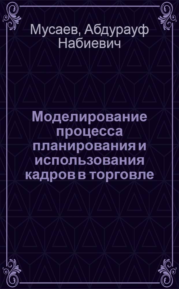 Моделирование процесса планирования и использования кадров в торговле : (На прим. Мин-ва торговли УзССР) : Автореф. дис. на соиск. учен. степ. к. э. н