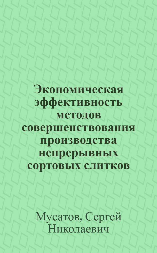 Экономическая эффективность методов совершенствования производства непрерывных сортовых слитков : Автореф. дис. на соиск. учен. степ. канд. экон. наук : (08.00.05)