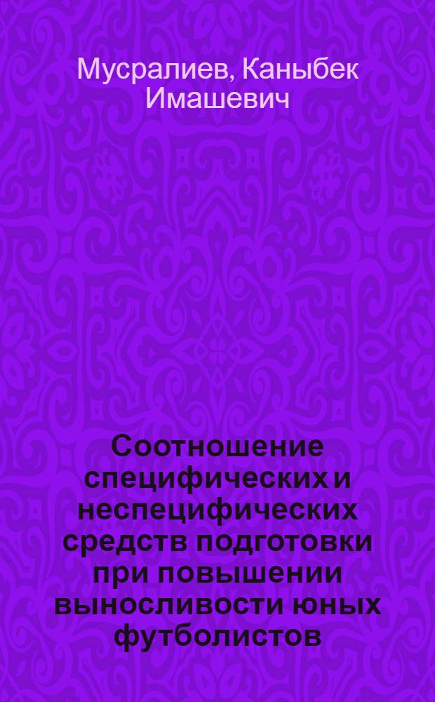 Соотношение специфических и неспецифических средств подготовки при повышении выносливости юных футболистов : Автореф. дис. на соиск. учен. степ. канд. пед. наук : (13.00.04)