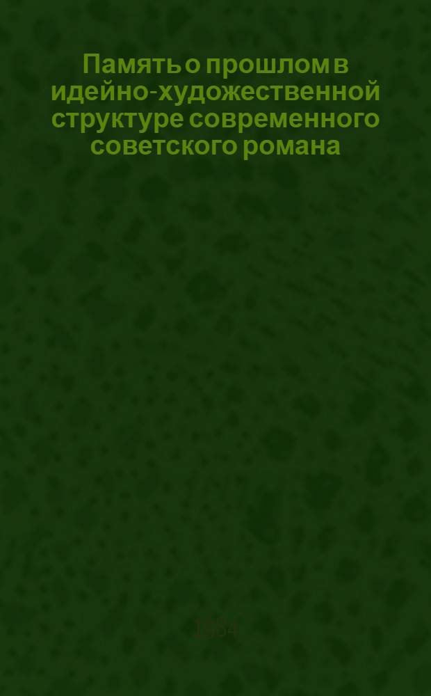 Память о прошлом в идейно-художественной структуре современного советского романа : Автореф. дис. на соиск. учен. степ. канд. филол. наук : (10.01.02)