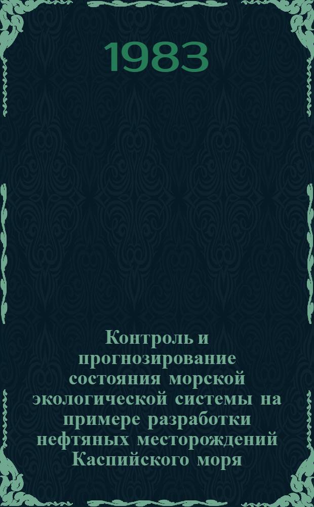 Контроль и прогнозирование состояния морской экологической системы на примере разработки нефтяных месторождений Каспийского моря : Автореф. дис. на соиск. учен. степ. к. т. н