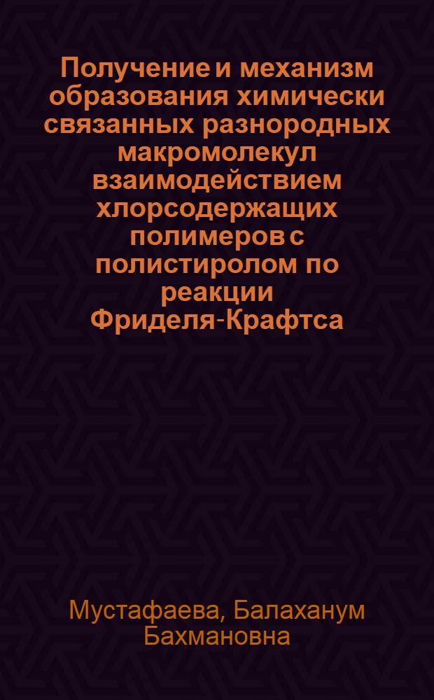 Получение и механизм образования химически связанных разнородных макромолекул взаимодействием хлорсодержащих полимеров с полистиролом по реакции Фриделя-Крафтса : Автореф. дис. на соиск. учен. степ. канд. хим. наук : (02.00.06)