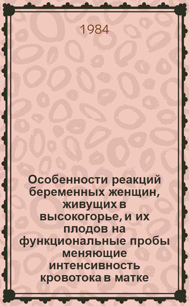 Особенности реакций беременных женщин, живущих в высокогорье, и их плодов на функциональные пробы меняющие интенсивность кровотока в матке : Автореф. дис. на соиск. учен. степ. канд. мед. наук : (14.00.01)
