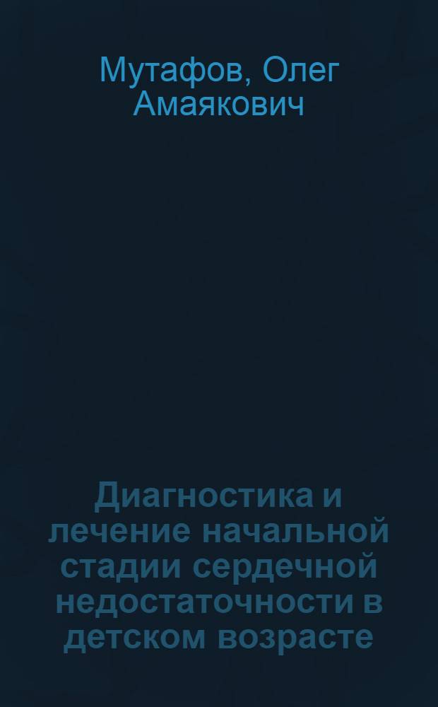 Диагностика и лечение начальной стадии сердечной недостаточности в детском возрасте : Автореф. дис. на соиск. учен. степ. д-ра мед. наук : (14.00.09)